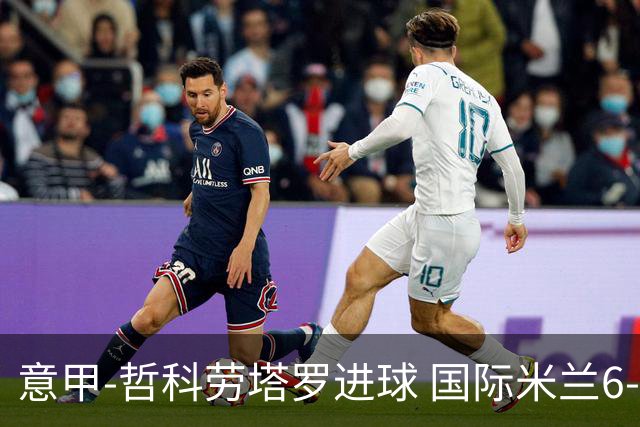 意甲-哲科劳塔罗进球 国际米兰6-1夺主场3连胜
